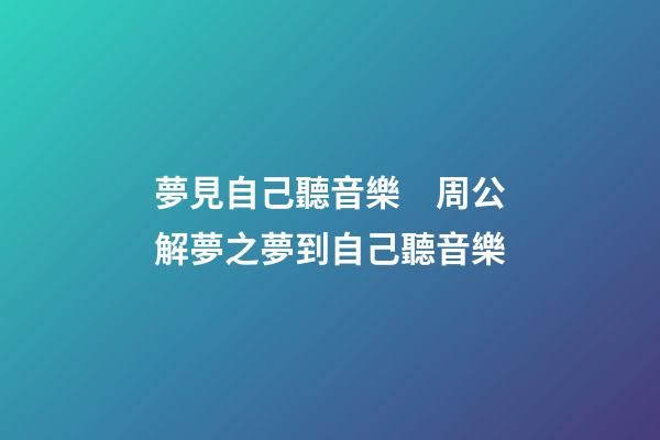 夢見自己聽音樂　周公解夢之夢到自己聽音樂